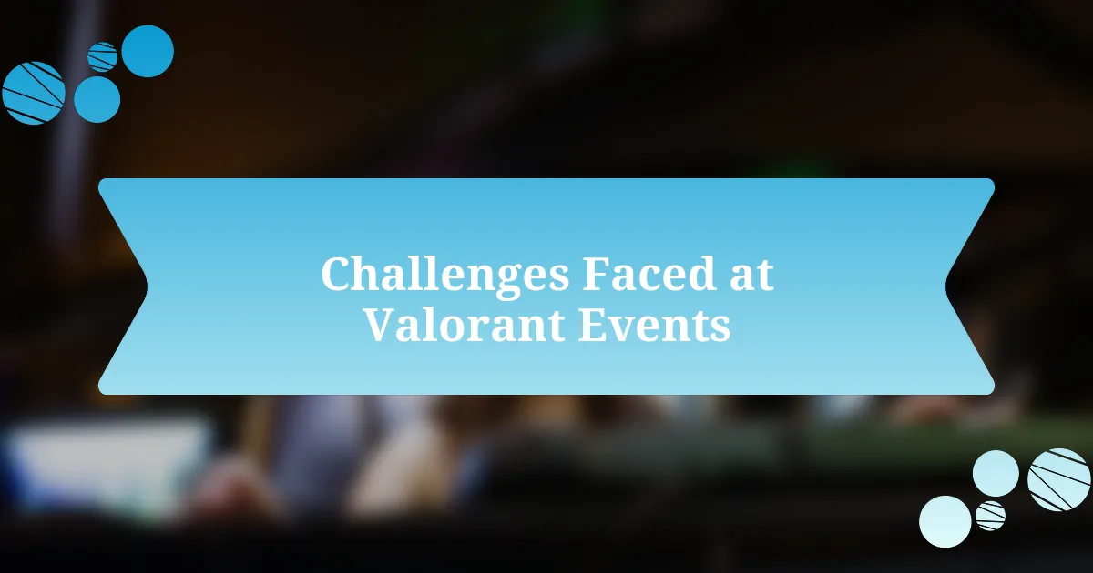 Challenges Faced at Valorant Events