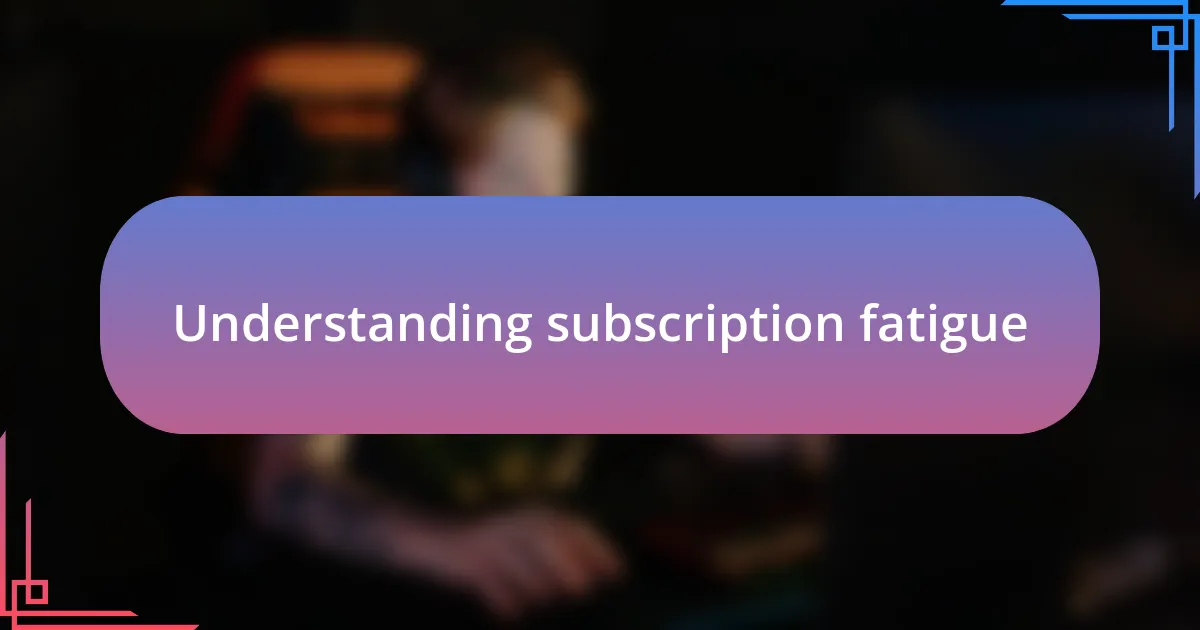 Understanding subscription fatigue