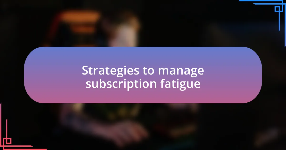 Strategies to manage subscription fatigue