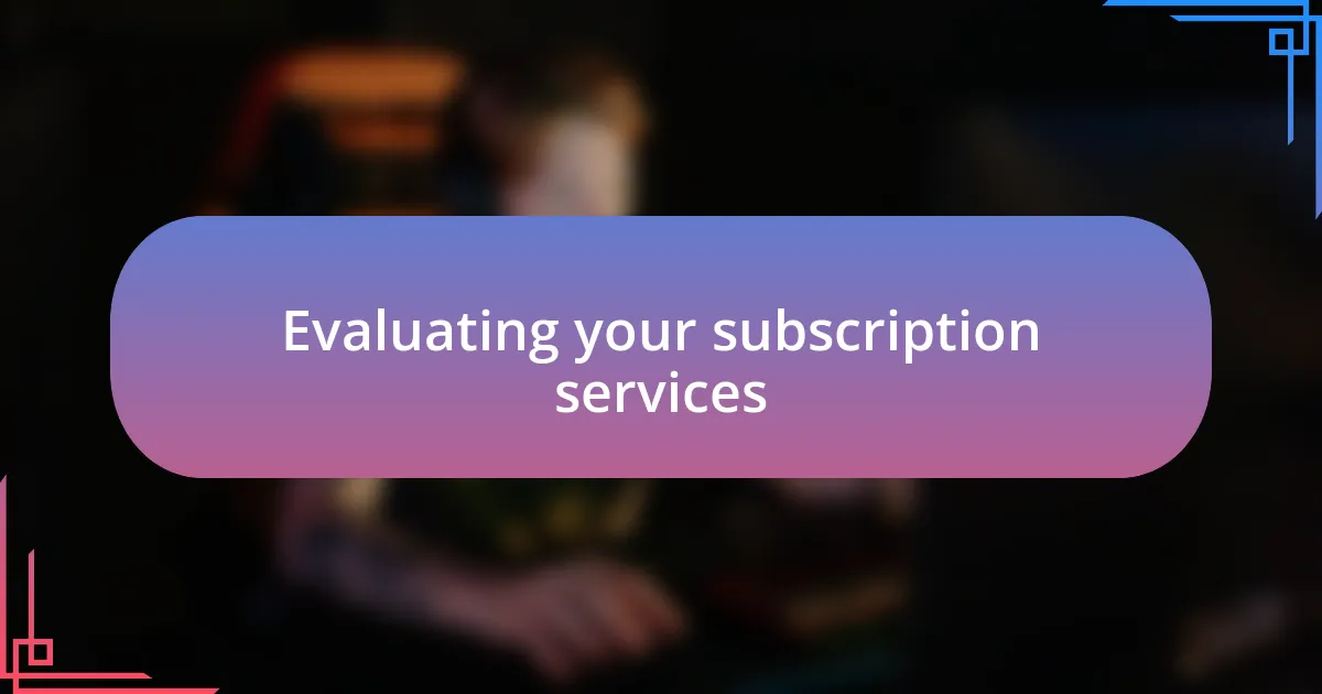 Evaluating your subscription services