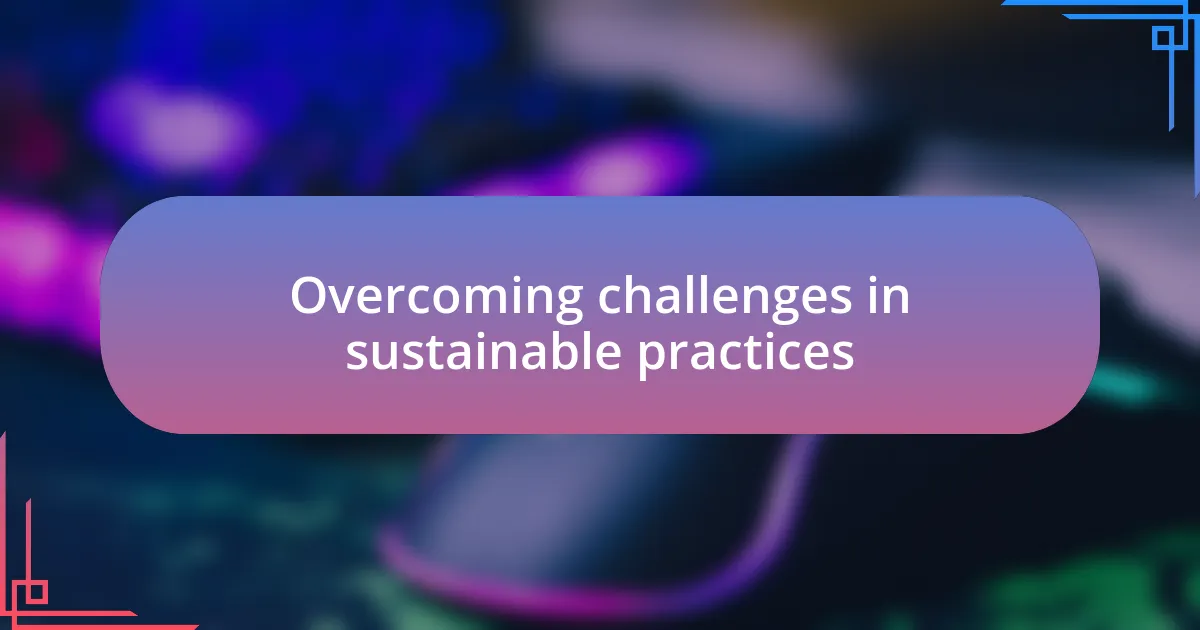 Overcoming challenges in sustainable practices