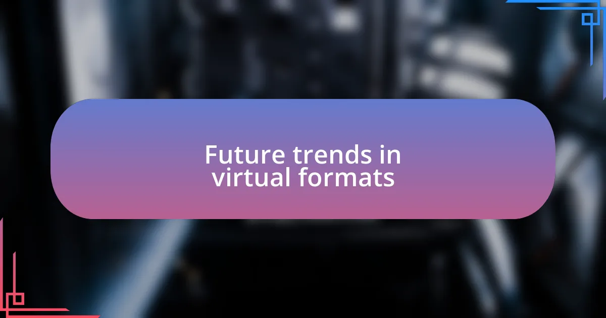 Future trends in virtual formats